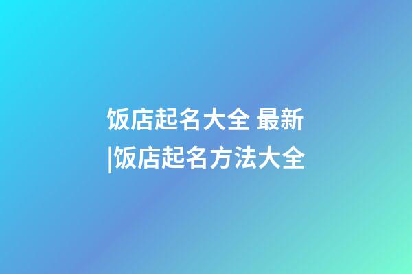 饭店起名大全 最新|饭店起名方法大全-第1张-店铺起名-玄机派